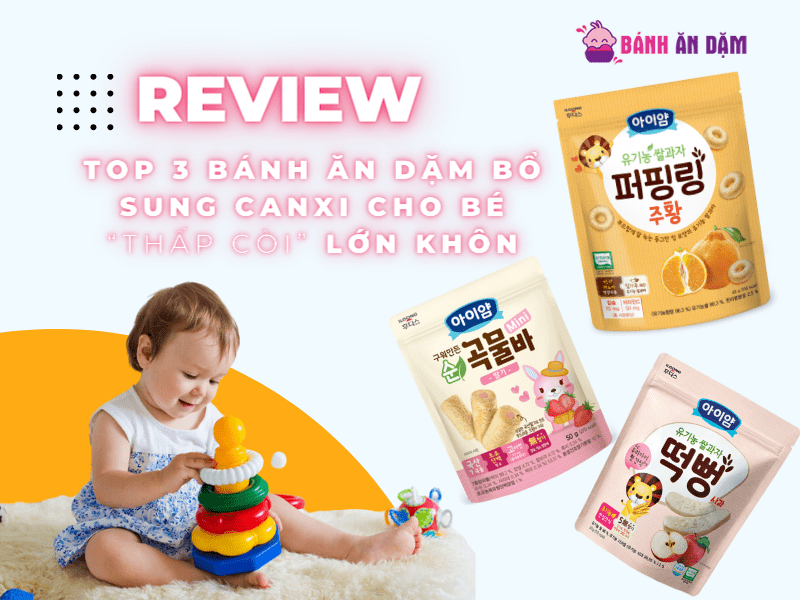 [Review] Top 3 Loại Bánh Ăn Dặm Bổ Sung Canxi Cho Bé Thấp Còi kích Thích Lớn Khôn